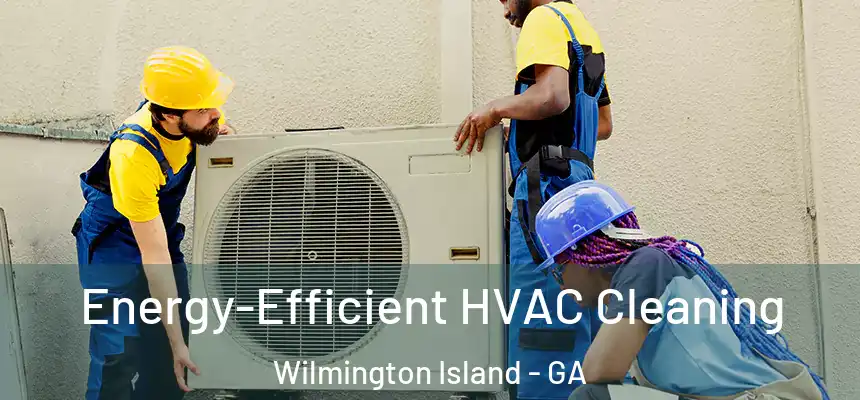  Energy-Efficient HVAC Cleaning Wilmington Island - GA